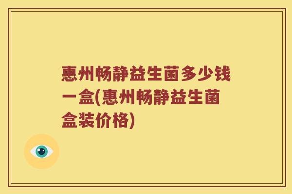 惠州畅静益生菌多少钱一盒(惠州畅静益生菌盒装价格)