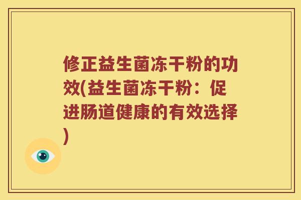修正益生菌冻干粉的功效(益生菌冻干粉：促进肠道健康的有效选择)
