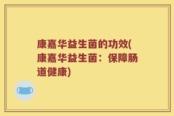 康嘉华益生菌的功效(康嘉华益生菌：保障肠道健康)