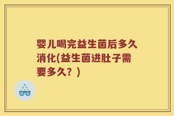 婴儿喝完益生菌后多久消化(益生菌进肚子需要多久？)