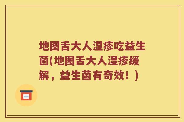 地图舌大人吃益生菌(地图舌大人缓解，益生菌有奇效！)