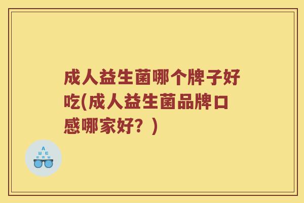成人益生菌哪个牌子好吃(成人益生菌品牌口感哪家好？)