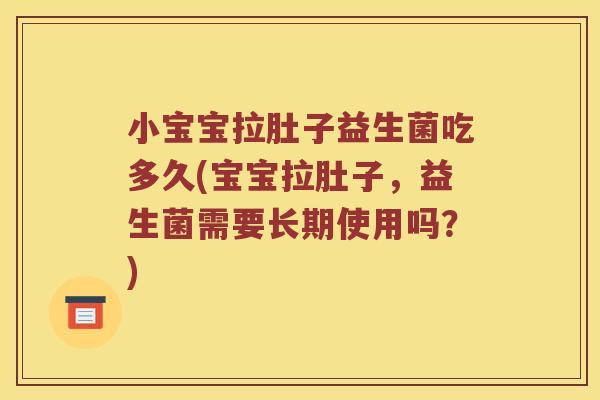 小宝宝拉肚子益生菌吃多久(宝宝拉肚子，益生菌需要长期使用吗？)