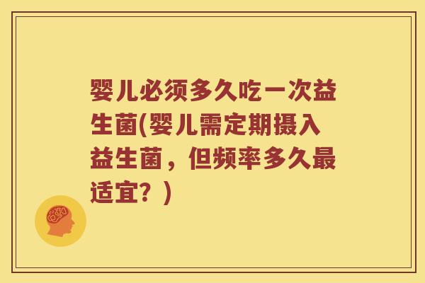 婴儿必须多久吃一次益生菌(婴儿需定期摄入益生菌，但频率多久最适宜？)