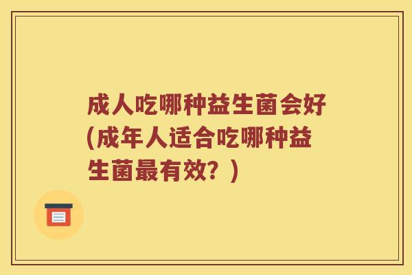 成人吃哪种益生菌会好(成年人适合吃哪种益生菌最有效？)