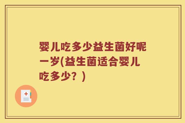 婴儿吃多少益生菌好呢一岁(益生菌适合婴儿吃多少？)