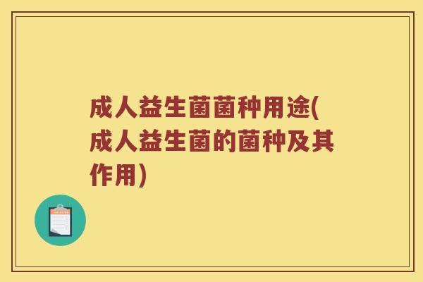 成人益生菌菌种用途(成人益生菌的菌种及其作用)