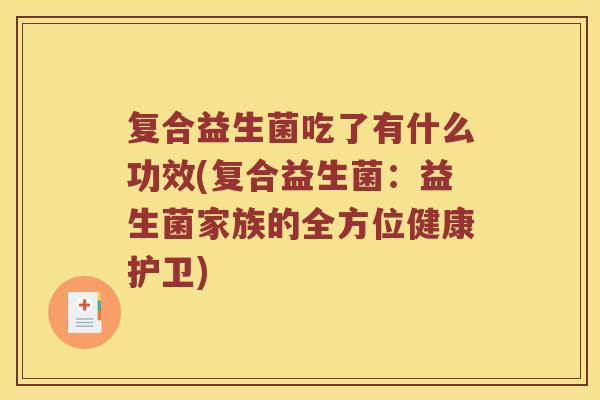 复合益生菌吃了有什么功效(复合益生菌：益生菌家族的全方位健康护卫)
