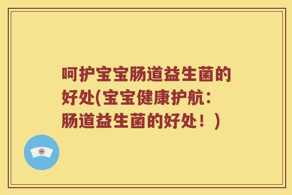 呵护宝宝肠道益生菌的好处(宝宝健康护航:肠道益生菌的好处!) 呵护宝宝肠道益生菌的好处(宝宝健康护航:肠道益生菌的好处!)