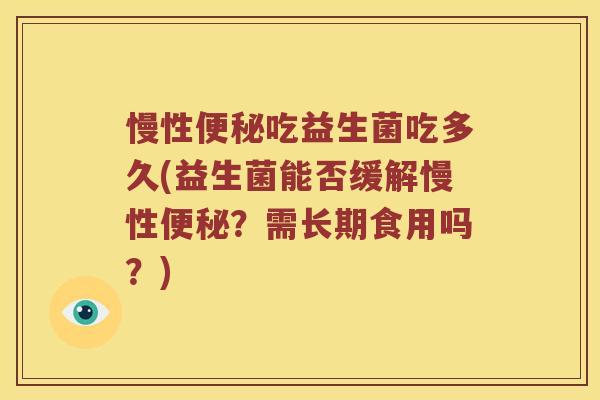 慢性便秘吃益生菌吃多久(益生菌能否缓解慢性便秘？需长期食用吗？)