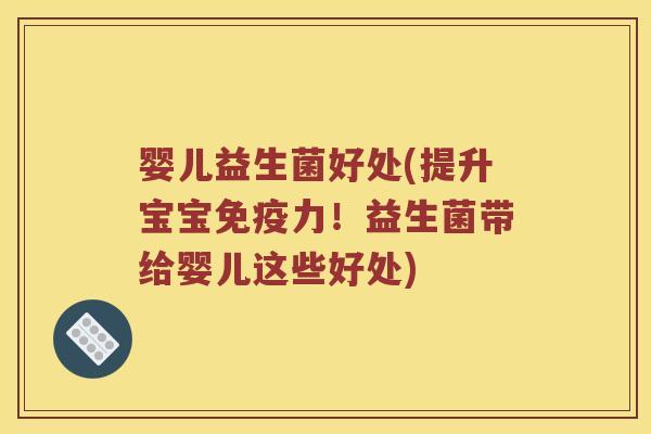 婴儿益生菌好处(提升宝宝免疫力！益生菌带给婴儿这些好处)