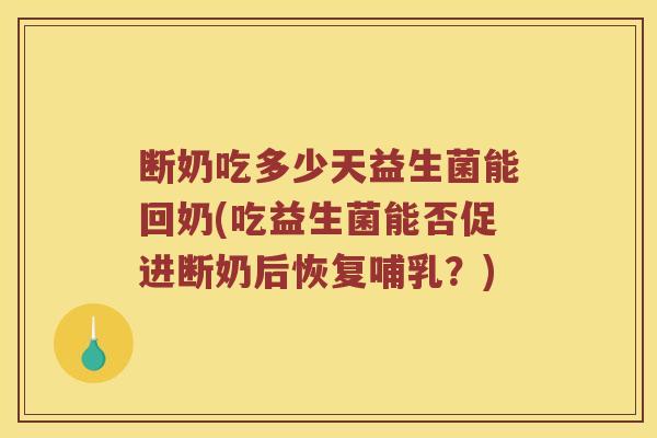 断奶吃多少天益生菌能回奶(吃益生菌能否促进断奶后恢复哺乳？)