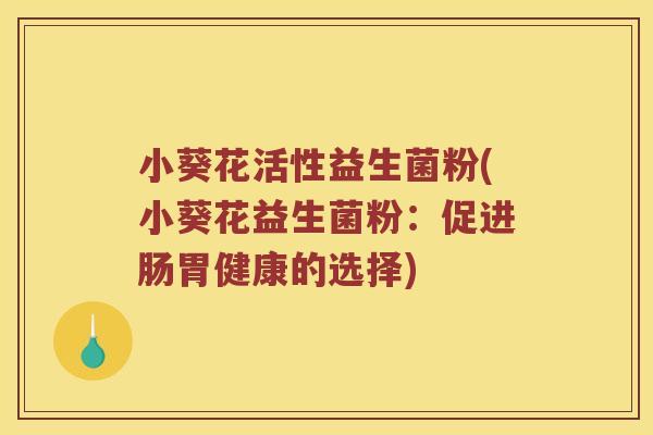 小葵花活性益生菌粉(小葵花益生菌粉：促进肠胃健康的选择)