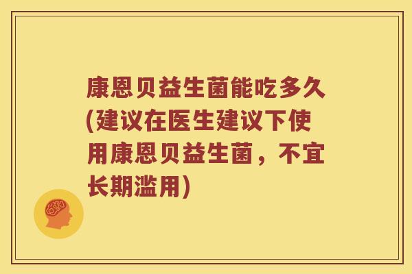康恩贝益生菌能吃多久(建议在医生建议下使用康恩贝益生菌，不宜长期滥用)