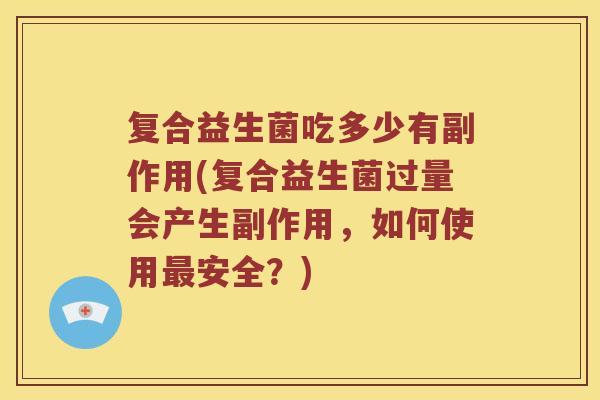 复合益生菌吃多少有副作用(复合益生菌过量会产生副作用，如何使用最安全？)