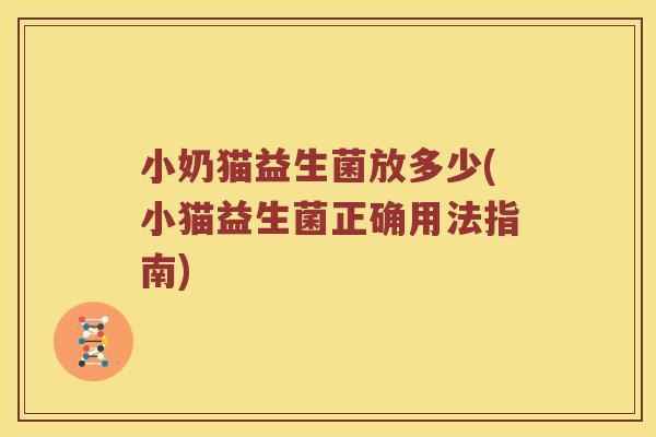 小奶猫益生菌放多少(小猫益生菌正确用法指南)