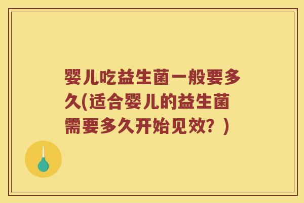 婴儿吃益生菌一般要多久(适合婴儿的益生菌需要多久开始见效？)