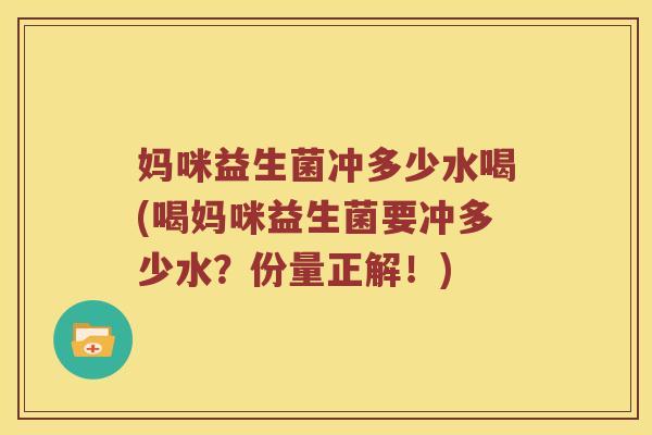妈咪益生菌冲多少水喝(喝妈咪益生菌要冲多少水？份量正解！)