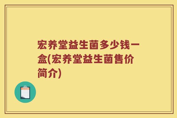 宏养堂益生菌多少钱一盒(宏养堂益生菌售价简介)