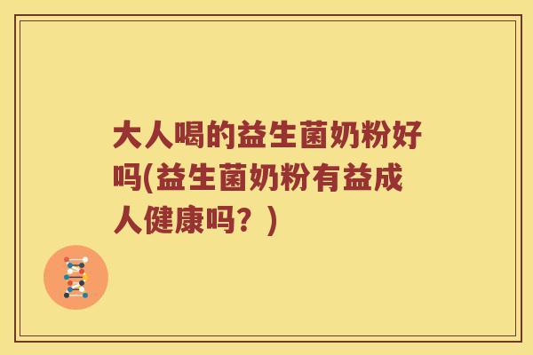 大人喝的益生菌奶粉好吗(益生菌奶粉有益成人健康吗？)