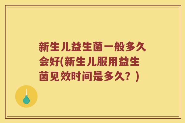 新生儿益生菌一般多久会好(新生儿服用益生菌见效时间是多久？)