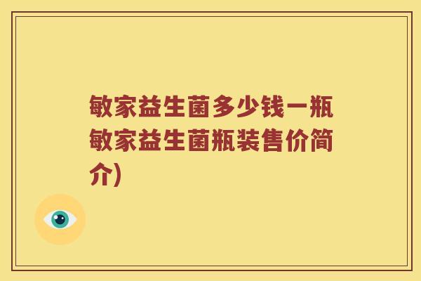 敏家益生菌多少钱一瓶敏家益生菌瓶装售价简介)