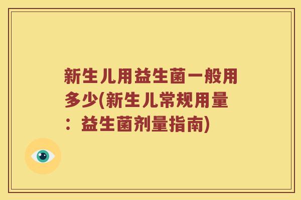 新生儿用益生菌一般用多少(新生儿常规用量：益生菌剂量指南)