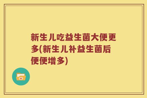 新生儿吃益生菌大便更多(新生儿补益生菌后便便增多)