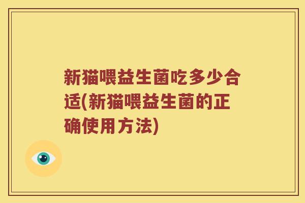 新猫喂益生菌吃多少合适(新猫喂益生菌的正确使用方法)