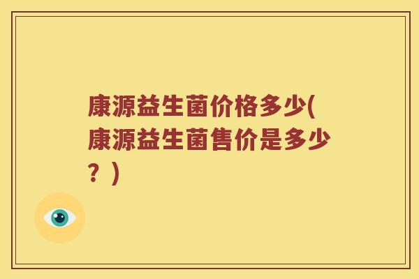 康源益生菌价格多少(康源益生菌售价是多少？)