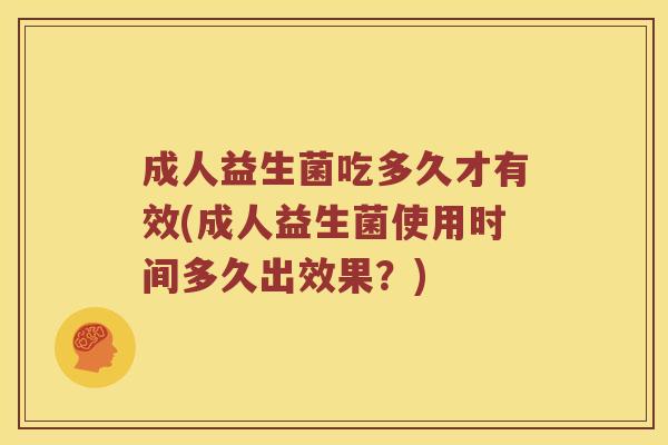 成人益生菌吃多久才有效(成人益生菌使用时间多久出效果？)
