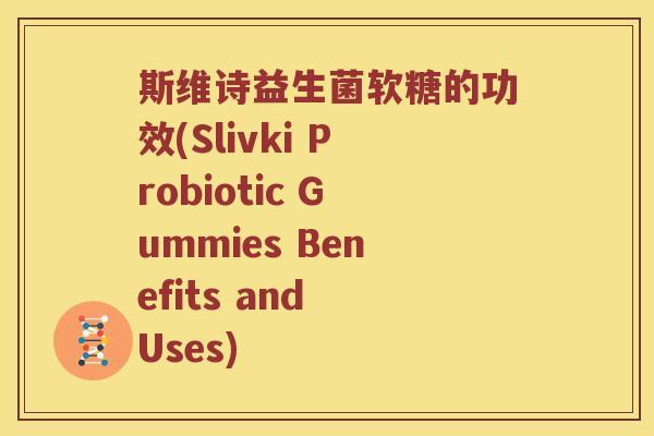 斯维诗益生菌软糖的功效(Slivki Probiotic Gummies Benefits and Uses)