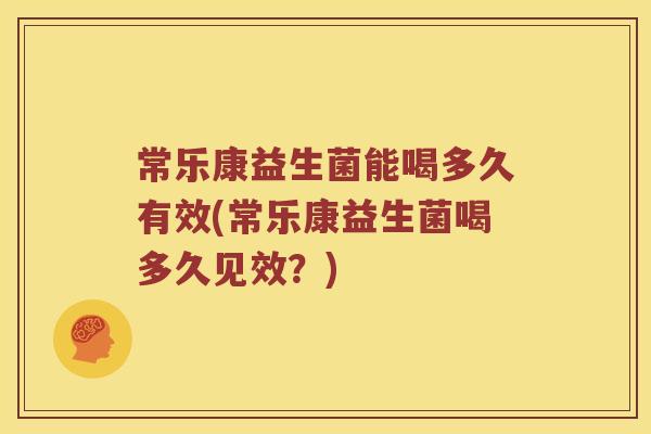 常乐康益生菌能喝多久有效(常乐康益生菌喝多久见效？)