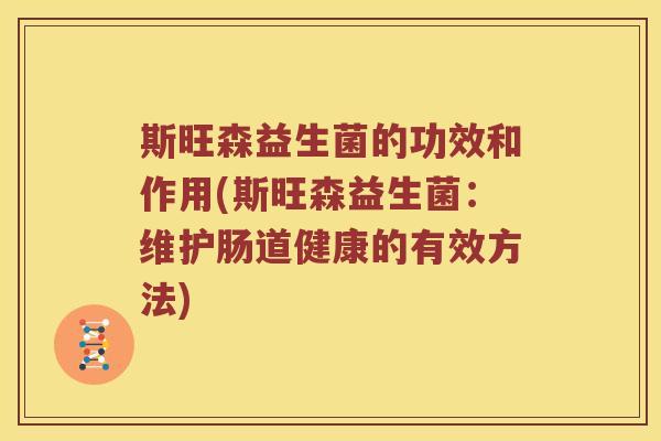 斯旺森益生菌的功效和作用(斯旺森益生菌:维护肠道健康的有效方法) 斯旺森益生菌的功效和作用(斯旺森益生菌:维护肠道健康的有效方法)