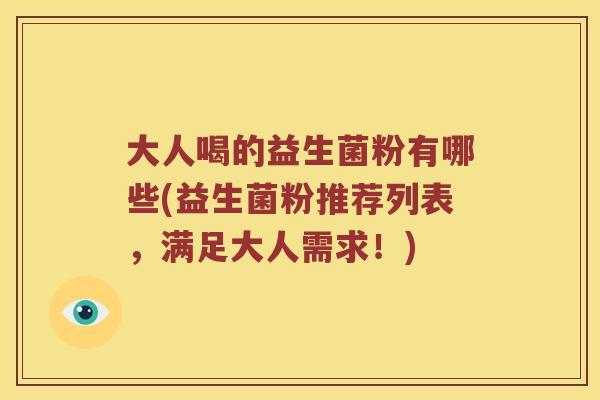 大人喝的益生菌粉有哪些(益生菌粉推荐列表,满足大人需求!) 大人喝的益生菌粉有哪些(益生菌粉推荐列表,满足大人需求!)