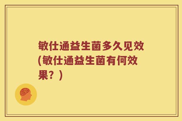 敏仕通益生菌多久见效(敏仕通益生菌有何效果？)