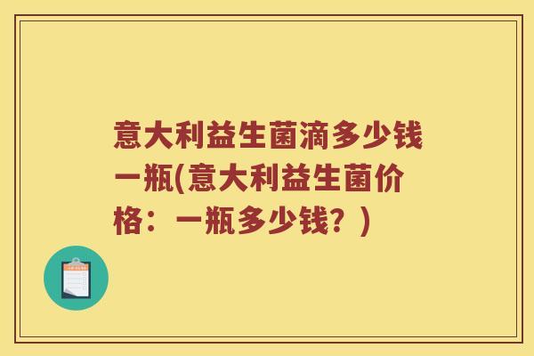 意大利益生菌滴多少钱一瓶(意大利益生菌价格：一瓶多少钱？)