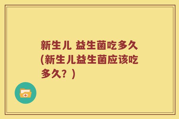 新生儿 益生菌吃多久(新生儿益生菌应该吃多久？)