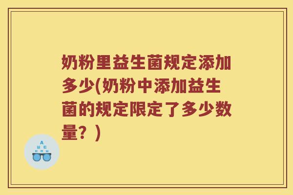 奶粉里益生菌规定添加多少(奶粉中添加益生菌的规定限定了多少数量？)