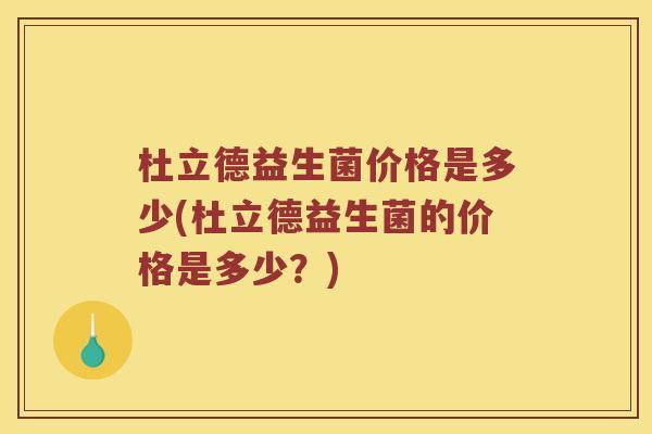 杜立德益生菌价格是多少(杜立德益生菌的价格是多少？)