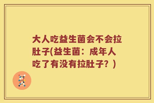 大人吃益生菌会不会拉肚子(益生菌：成年人吃了有没有拉肚子？)