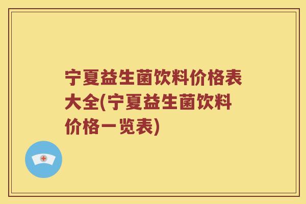 宁夏益生菌饮料价格表大全(宁夏益生菌饮料价格一览表)