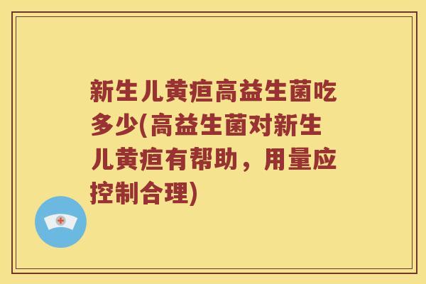 新生儿黄疸高益生菌吃多少(高益生菌对新生儿黄疸有帮助，用量应控制合理)