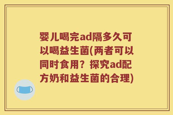 婴儿喝完ad隔多久可以喝益生菌(两者可以同时食用？探究ad配方奶和益生菌的合理)