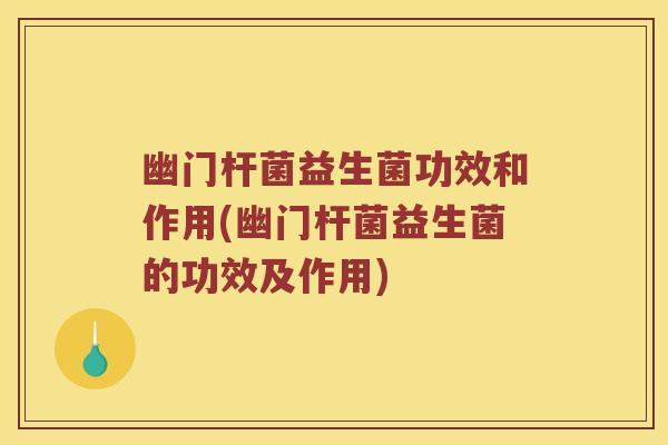 幽门杆菌益生菌功效和作用(幽门杆菌益生菌的功效及作用)