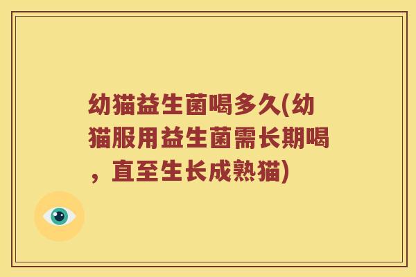 幼猫益生菌喝多久(幼猫服用益生菌需长期喝，直至生长成熟猫)