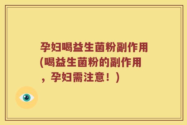 孕妇喝益生菌粉副作用(喝益生菌粉的副作用，孕妇需注意！)