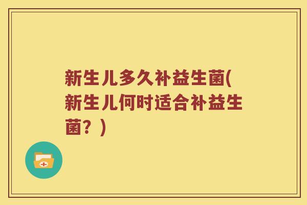 新生儿多久补益生菌(新生儿何时适合补益生菌?) 新生儿多久补益生菌(新生儿何时适合补益生菌?)