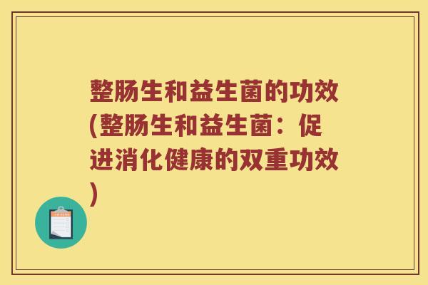 整肠生和益生菌的功效(整肠生和益生菌：促进消化健康的双重功效)