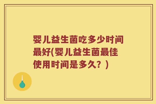 婴儿益生菌吃多少时间最好(婴儿益生菌最佳使用时间是多久？)
